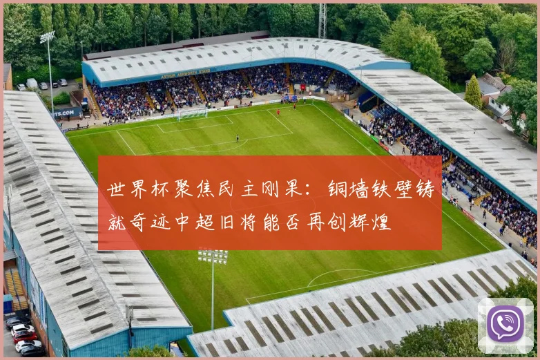 世界杯聚焦民主刚果：铜墙铁壁铸就奇迹中超旧将能否再创辉煌