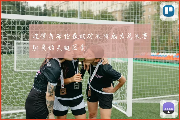 追梦与布伦森的对决将成为总决赛胜负的关键因素