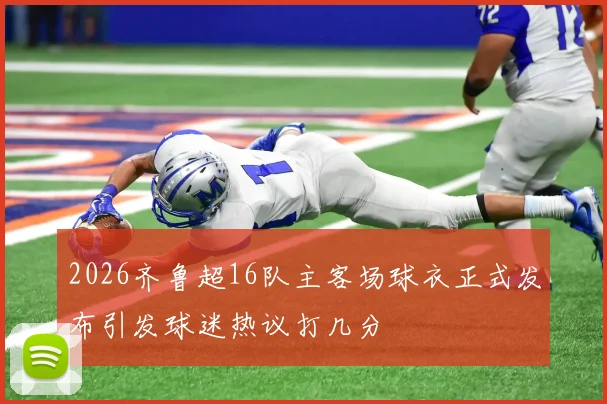 2026齐鲁超16队主客场球衣正式发布引发球迷热议打几分