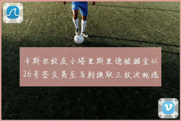 卡斯尔校友小塔里斯里德被掘金以26号签交易至马刺换取三枚次轮选秀权