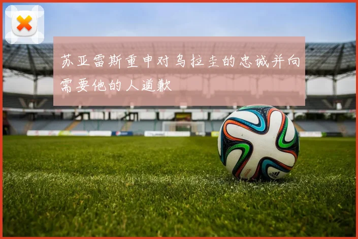 苏亚雷斯重申对乌拉圭的忠诚并向需要他的人道歉