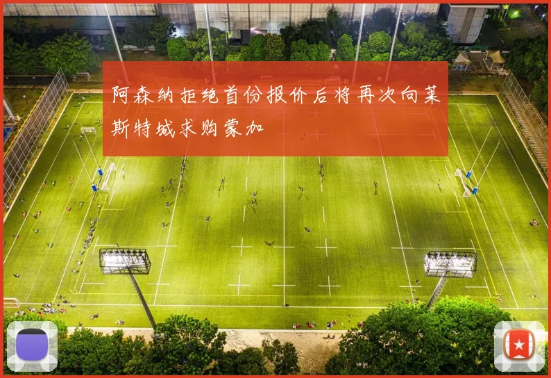 阿森纳拒绝首份报价后将再次向莱斯特城求购蒙加