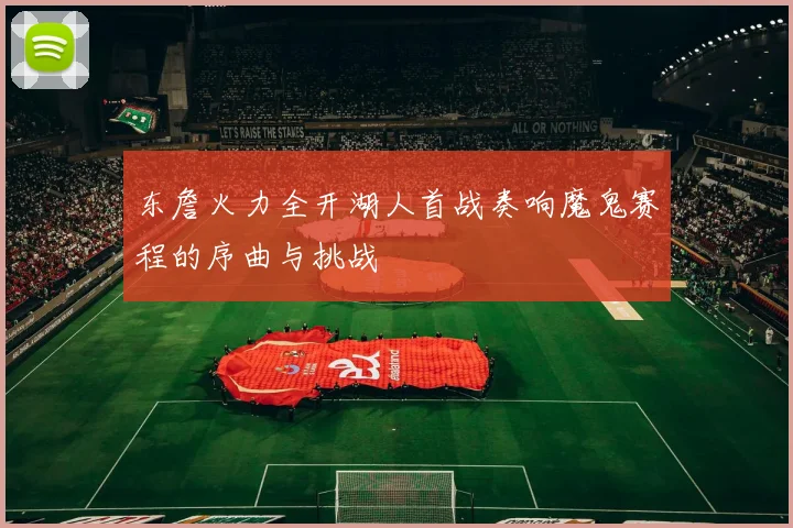 东詹火力全开湖人首战奏响魔鬼赛程的序曲与挑战